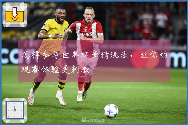 怎样参与世界杯竞猜玩法，让你的观赛体验更刺激