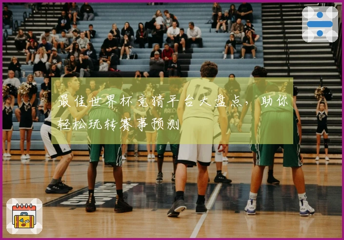 最佳世界杯竞猜平台大盘点，助你轻松玩转赛事预测