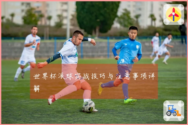 世界杯滚球实战技巧与注意事项详解