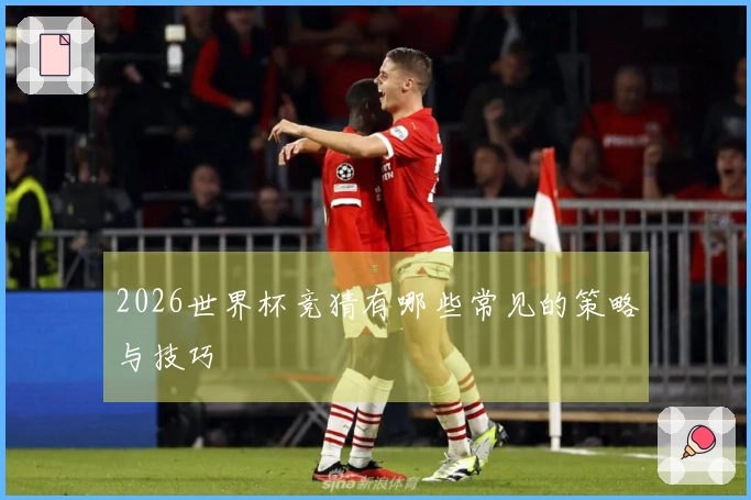 2026世界杯竞猜有哪些常见的策略与技巧
