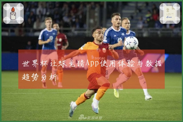 世界杯让球竞猜App使用体验与数据趋势分析