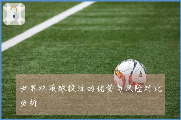 世界杯滚球投注的优势与风险对比分析