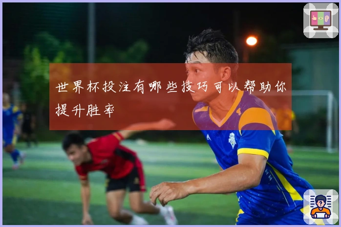 世界杯投注有哪些技巧可以帮助你提升胜率